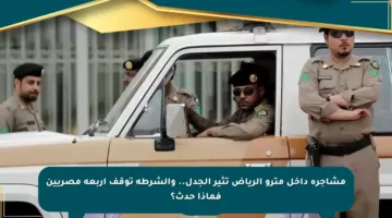 مشاجرة داخل مترو الرياض تثير الجدل.. والشرطة توقف أربعة مصريين فماذا حدث؟